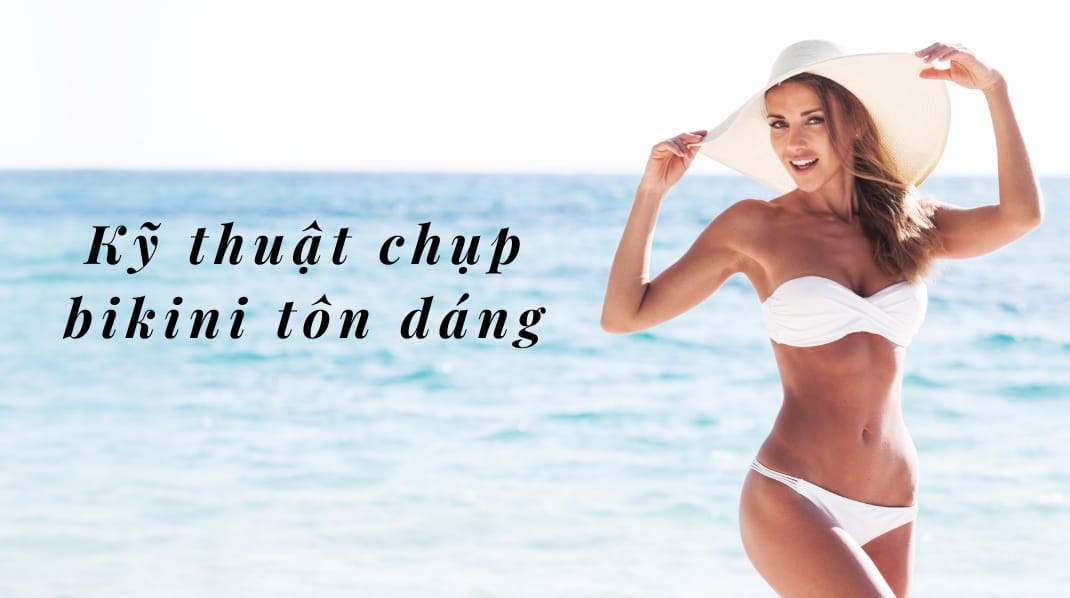 Kỹ thuật chụp ảnh Bikini tuyệt đẹp để khoe trên Instagram